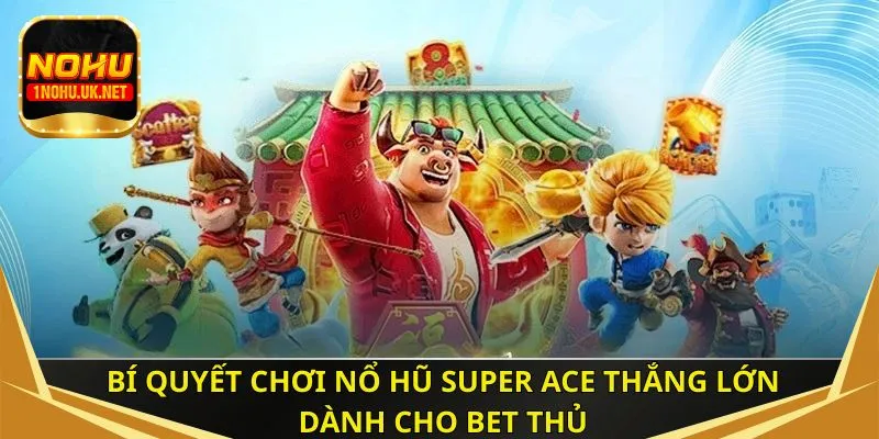 Bí quyết chơi nổ hũ super ACE thắng lớn dành cho bet thủ
