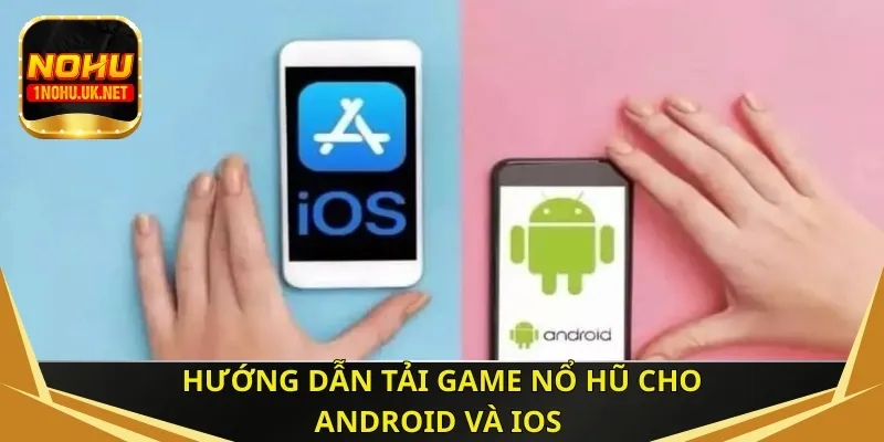 Hướng dẫn tải game nổ hũ cho máy Android và iOS