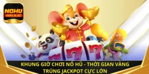 Khung giờ chơi nổ hũ - Thời gian vàng trúng Jackpot cực lớn