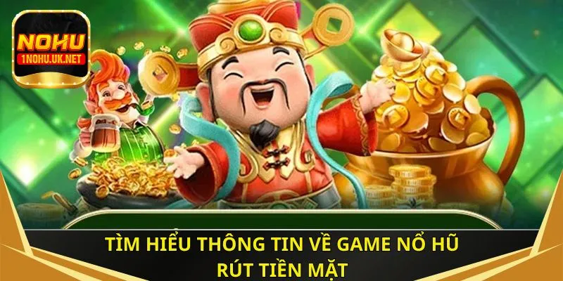 Tìm hiểu thông tin về game nổ hũ rút tiền mặt
