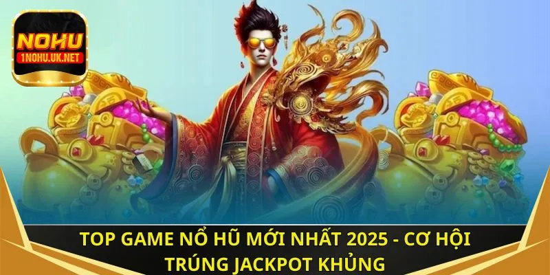 Top game nổ hũ mới nhất 2025 - Cơ hội trúng jackpot khủng