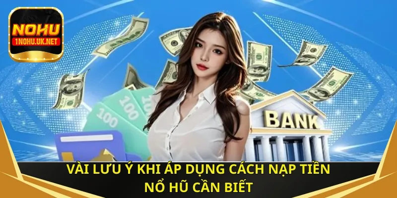 Vài lưu ý khi áp dụng cách nạp tiền nổ hũ cần biết